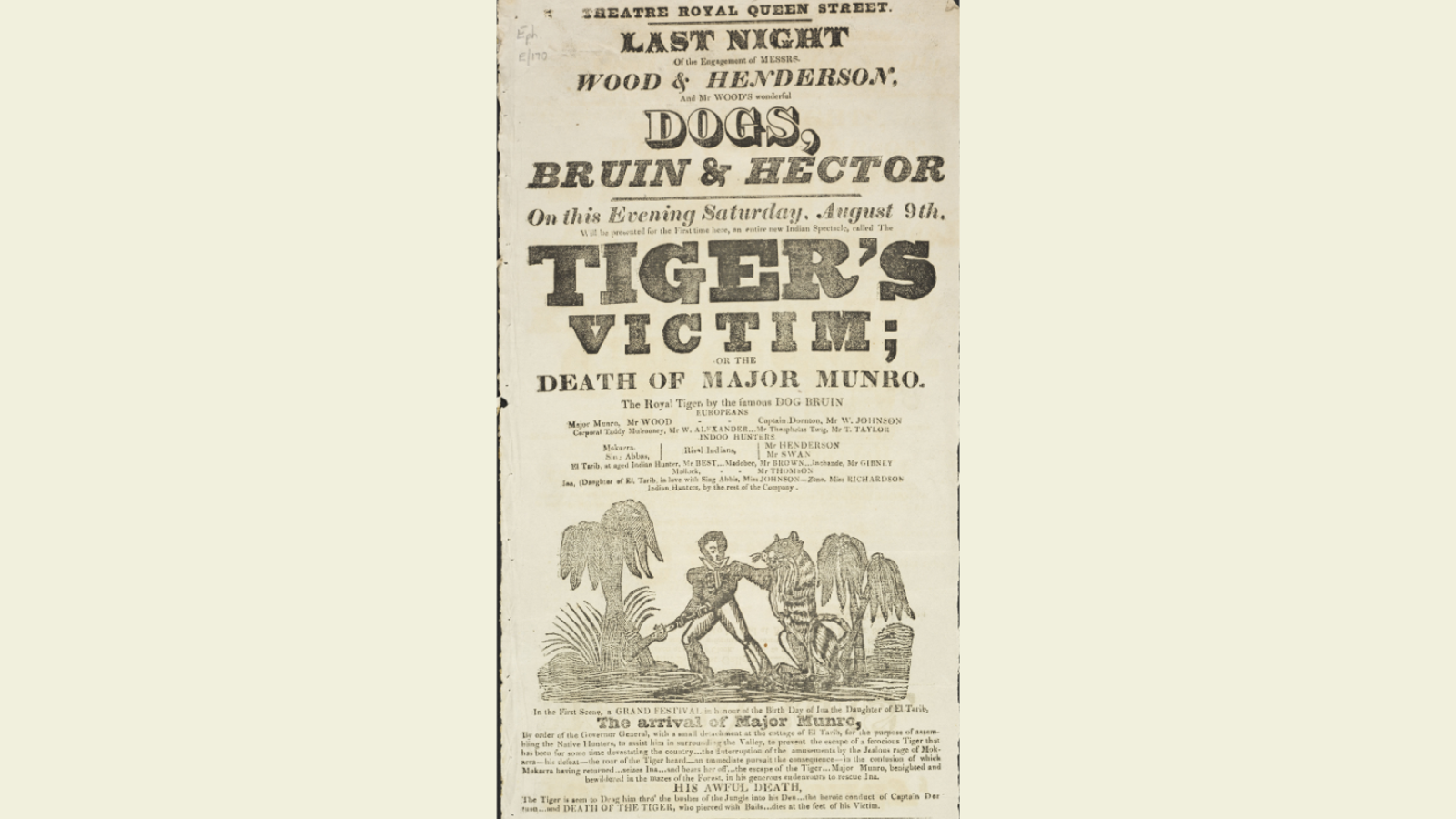 Theatre playbill from 9 August 1828 Theatre Royal, Queen Street. Top text readsLast night of the engagement of Messrs Wood and Henderson and Mr Wood's wonderful dogs, bruin and hector. The Tiger's Victim or the death of Major Munro